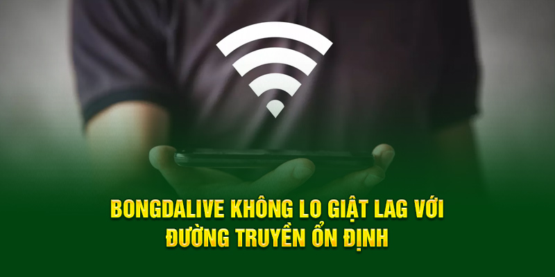 Bongdalive không lo giật lag với đường truyền ổn định
