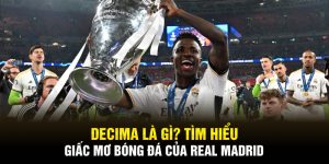 Decima Là Gì? Tìm Hiểu Giấc Mơ Bóng Đá Của Real Madrid