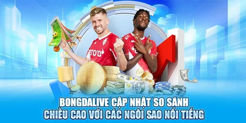 Bongdalive cập nhật so sánh chiều cao với các ngôi sao nổi tiếng