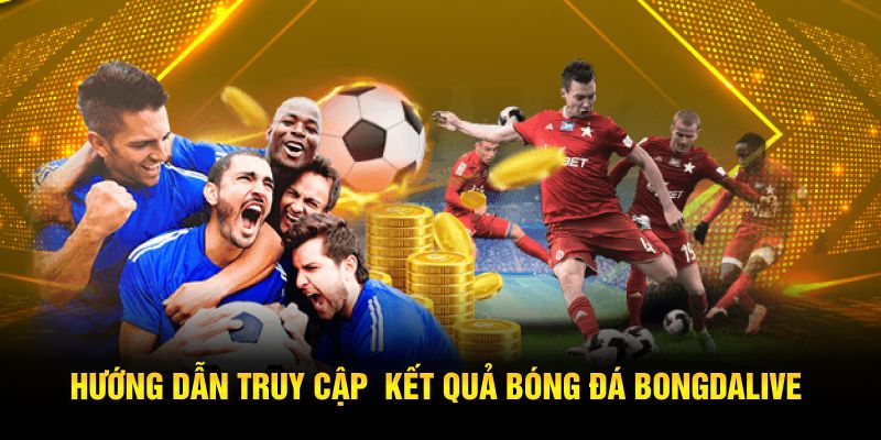 Hướng dẫn truy cập kết quả bóng đá Bongdalive