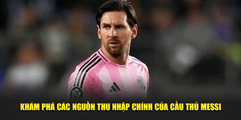 Khám phá các nguồn thu nhập chính của cầu thủ Messi