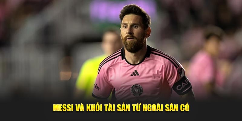 Messi và khối tài sản từ ngoài sân cỏ